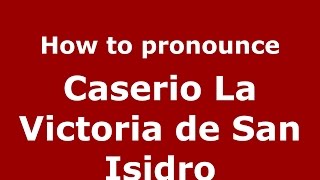 How to pronounce Caserio La Victoria De San Isidro