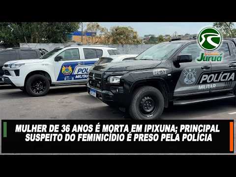 Mulher de 36 anos é morta em Ipixuna; principal suspeito do feminicídio é preso pela polícia