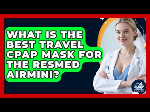 What Is The Best Travel CPAP Mask For The ResMed AirMini? - Sleep Apnea Support Network
