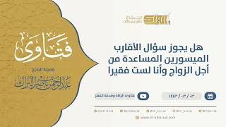 هل يجوز سؤال الأقارب الميسورين المساعدة من أجل الزواج وأنا لست فقيرا  - الشيخ عبدالرحمن البراك(9629) image