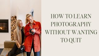 How to Learn Photography Without Wanting to Quit