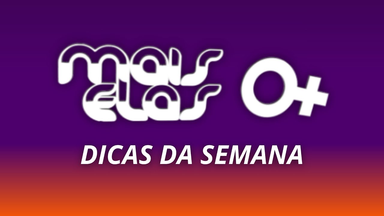 MAIS ELAS | DICAS DA SEMANA