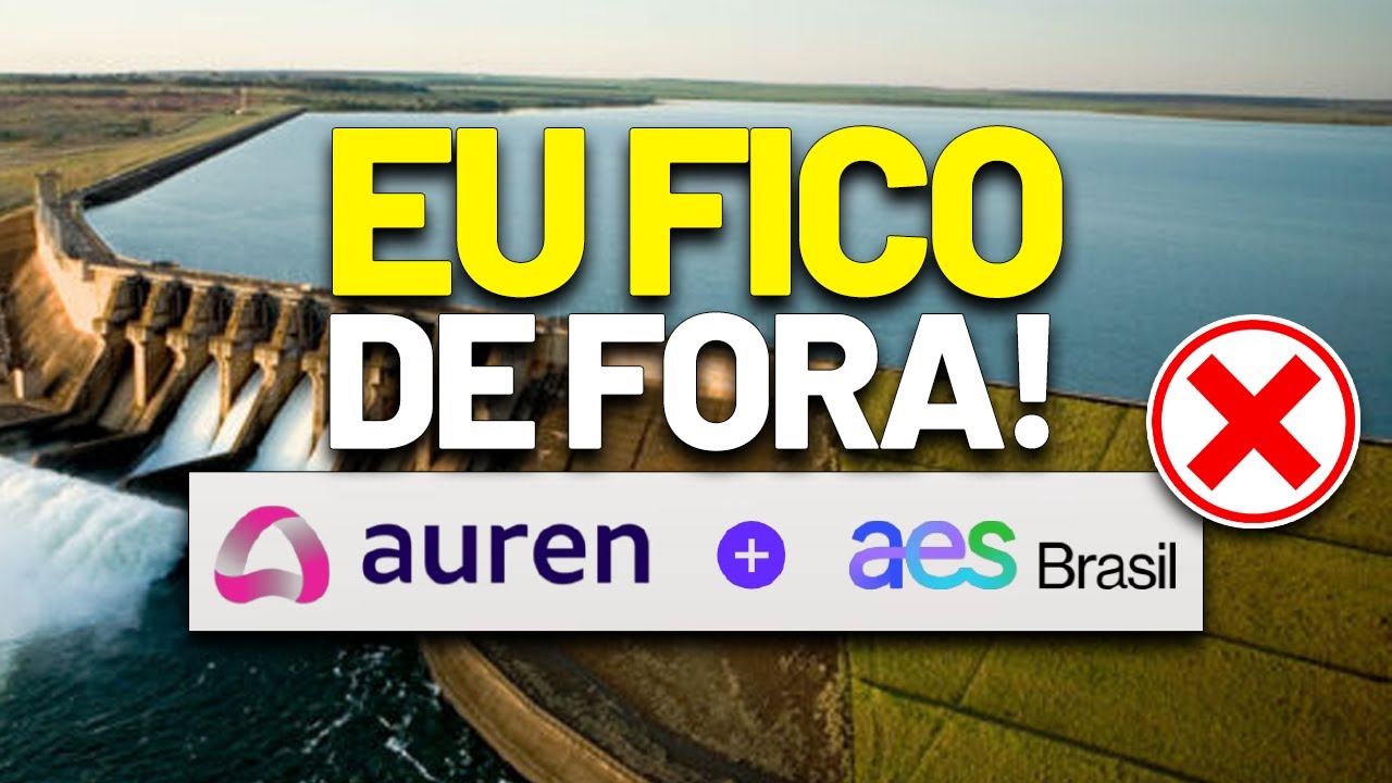 OS DIVIDENDOS IRÃO DESPENCAR? FUI SINCERO SOBRE A AUREN ENERGIA E A AES BRASIL | AURE3 e AESB3
