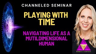 Channeled Seminar - Playing with Time | Navigating Life as a Multidimensional Human