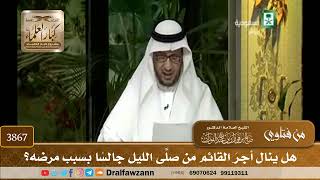 [3867] هل ينال أجرَ القائم من صلَّى الليل جالسًا بسبب مرضه؟ - صالح الفوزان