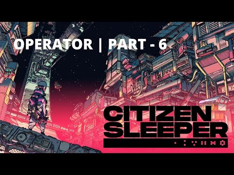 Citizen Sleeper - Operator - Part 6