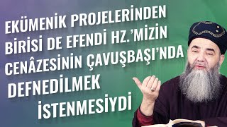 Ekümenik Projelerinden Birisi de Efendi Hz.'mizin Cenâzesinin Çavuşbaşı'nda Defnedilmek İstenmesiydi