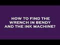 How To Find The Wrench In Bendy And The Ink Machine