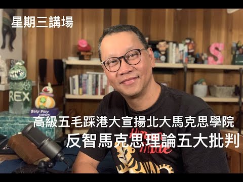 高級五毛踩港大宣揚北大馬克思學院 反智馬克思理論五大批判 - 14/07/21 「星期三廣場」長版本