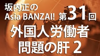 「坂内正のAsia BANZAI!（Season2）」第31回「外国人労働者問題の肝２」