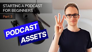 Starting a Podcast For Beginners - Stage 3: Podcast Assets