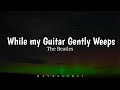 The Beatles - While my Guitar gently weeps (LYRICS) ♪