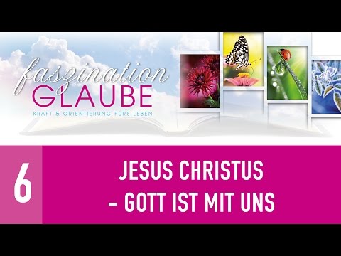 Faszination Glaube - 6. Jesus Christus - Gott ist mit uns - GOD-IS-LIFE.ORG