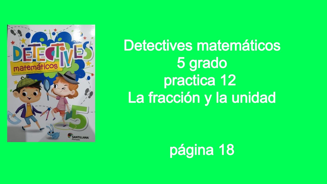 Detectives matemáticos 5 grado practica 12 página 18.La fracción y la unidad