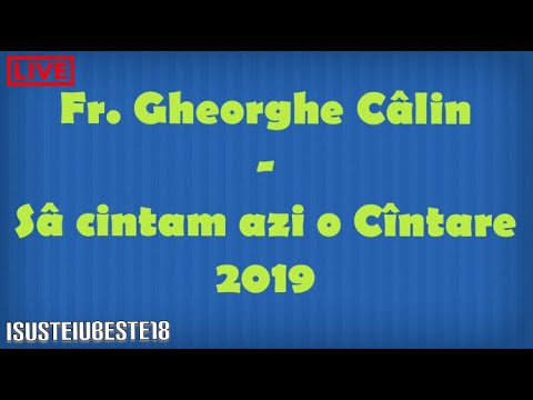 Fr. Gheorghe Câlin - Sâ Cântam azi o Cintare 2019 (Isusteiubeste18)
