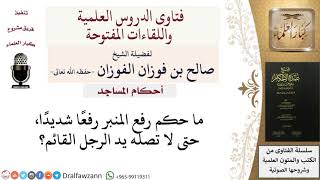 ما حكم رفع المنبر رفعًا شديدًا؟ للشيخ صالح الفوزان image