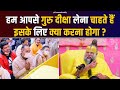 हम आपसे गुरु दीक्षा लेना चाहते हैं इसक