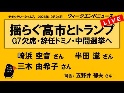 揺らぐ高市とトランプ　G7欠席・辞任ドミノ・中間選挙へ （崎浜空音 ／ 半田滋 ／ 三木由希子 ／ 司会：五野井郁夫）　ウィークエンドニュース 2026年10月24日