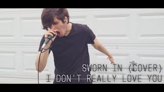 Sworn In - I Don't Really Love You (COVER)