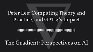 The Gradient Podcast - Peter Lee: Computing Theory and Practice, and GPT-4's Impact