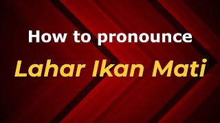 How to pronounce Lahar Ikan Mati