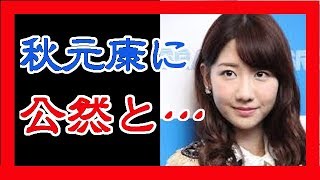 柏木由紀が秋元康に対して公然と反発した理由に唖然茫然