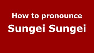 How to pronounce Sungei Sungei