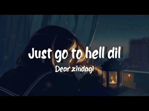 just go to hell dil-lyrics|Dear zindagi|alia|Shahrukh khan|gauri|amit