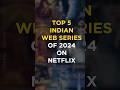 Top 5 Indian Webseries Of 2024 On Netflix