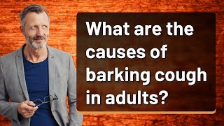 What are the causes of barking cough in adults?