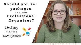 Are Selling Packages a Fit for New Organizers? My 5-Step (easy to sell) Client Process.
