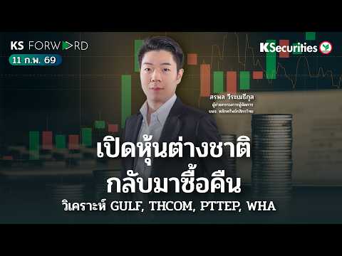 KS Forward 11 ก.พ. 69  - เปิดหุ้นต่างชาติกลับมาซื้อคืน วิเคราะห์ GULF, THCOM, PTTEP, WHA