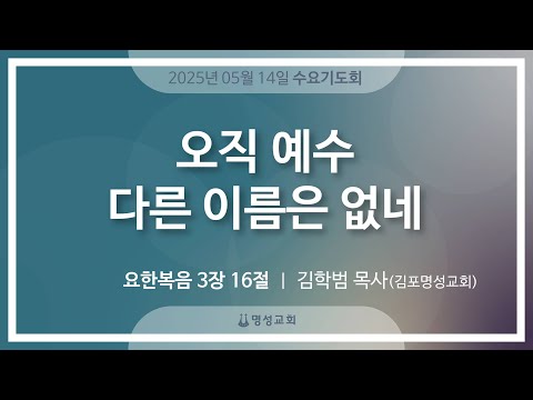 [명성교회] 2025.05.14 수요기도회 : 오직 예수 다른 이름은 없네 - 김학범 목사(김포명성교회)