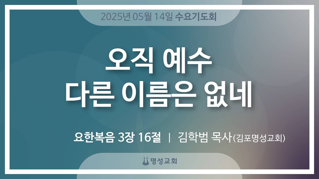 [명성교회] 2025.05.14 수요기도회 : 오직 예수 다른 이름은 없네 - 김학범 목사(김포명성교회)