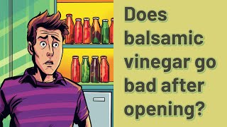 Does balsamic vinegar go bad after opening?