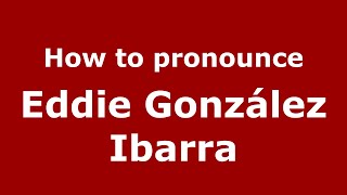 How to pronounce Eddie González Ibarra