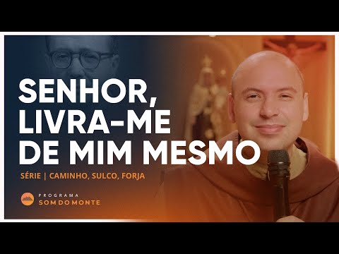 Senhor, Livra me de mim mesmo | Caminho, Sulco e Forja | #47