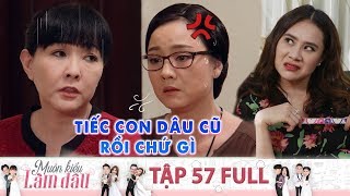 Mu&ocirc;n Kiểu L&agrave;m D&acirc;u | Tập 57 Full: Tiểu tam giở t&iacute;nh c&ocirc;ng ch&uacute;a, mẹ chồng ngao ng&aacute;n tiếc con d&acirc;u xưa