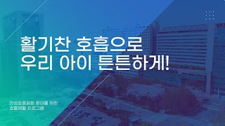 활기찬 호흡으로 우리 아이 튼튼하게! 만성호흡질환 환아를 위한 호흡재활 프로그램 미리보기