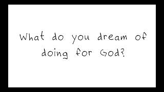 What do you dream of doing for God?