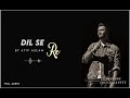 Dil Se Re By Atif Aslam Full Audio Mazid Aadeez