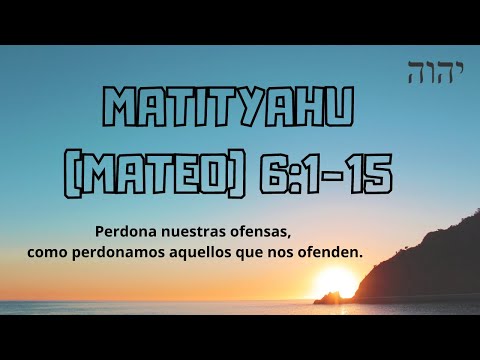 Matityahu (Mateo) 6: Avinu, perdona nuestras ofensas, como perdonamos aquellos que nos ofenden.