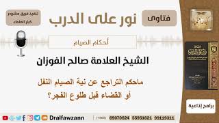 ماحكم التراجع عن نية الصيام النفل أو القضاء قبل طلوع الفجر؟ الشيخ الفوزان - مشروع كبار العلماء image
