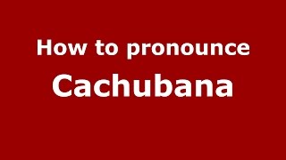 How to pronounce Cachubana
