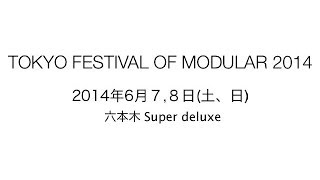 TOKYO FESTIVAL OF MODULAR 2014 @ Super deluxe , 六本木