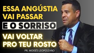 ESSA ANGÚSTIA VAI PASSAR E O SORRISO VAI VOLTAR PRO TEU ROSTO - Pr. Moisés Leopoldino