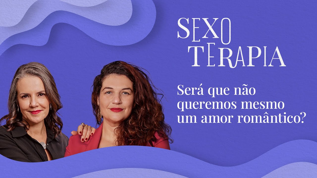 Será que não queremos mesmo um amor romântico? | Sexoterapia #84