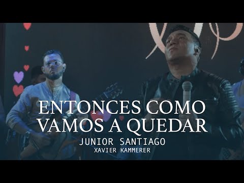 ENTONCES CÓMO VAMOS A QUEDAR - JUNIOR SANTIAGO, XAVIER KAMMERER - (LIVE SESSIONS)
