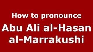 How to pronounce Abu Ali Al-Hasan Al-Marrakushi