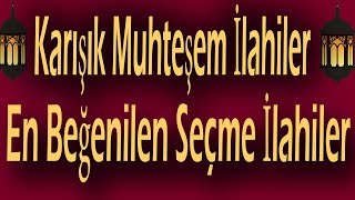Karışık Muhteşem İlahiler En Beğenilen Seçme İlahiler 15 İlahi | Gönülden Gönüle İlahiler